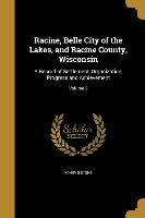 Racine, Belle City of the Lakes, and Racine County, Wisconsin: A Record of Settlement, Organization, Progress and Achievement, Volume 2