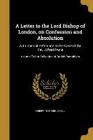 A Letter to the Lord Bishop of London, on Confession and Absolution: With Special Reference to the Case of the Rev. Alfred Poole, Volume Talbot Collec