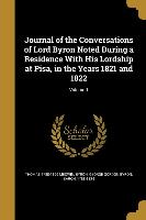 Journal of the Conversations of Lord Byron Noted During a Residence with His Lordship at Pisa, in the Years 1821 and 1822, Volume 1