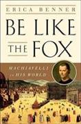 Be Like the Fox - Machiavelli In His World