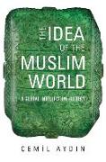 The Idea of the Muslim World: A Global Intellectual History