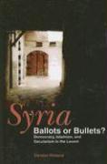 Syria: Ballots or Bullets?: Democracy, Islamism, and Secularism in the Levant