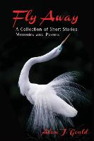 Fly Away: A Collection of Short Stories, Memoirs and Poems