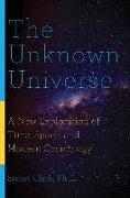 The Unknown Universe: A New Exploration of Time, Space, and Modern Cosmology