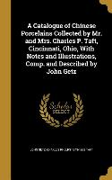 A Catalogue of Chinese Porcelains Collected by Mr. and Mrs. Charles P. Taft, Cincinnati, Ohio, With Notes and Illustrations, Comp. and Described by Jo