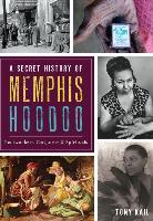 A Secret History of Memphis Hoodoo: Rootworkers, Conjurers & Spirituals