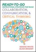 Ready-To-Go Instructional Strategies That Build Collaboration, Communication, and Critical Thinking