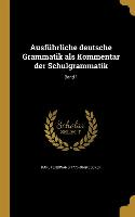Ausführliche Deutsche Grammatik ALS Kommentar Der Schulgrammatik, Band 1
