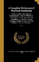 A Complete Dictionary of Practical Gardening: Comprehending All the Modern Improvements in the Art, Whether in the Raising of the Various Esculent Veg