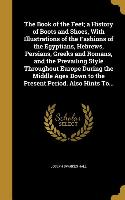 The Book of the Feet, a History of Boots and Shoes, With Illustrations of the Fashions of the Egyptians, Hebrews, Persians, Greeks and Romans, and the