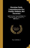 Christian Faith, Comprehensive Not Partial, Definite, Not Uncertain: Eight Sermons Preached Before the University of Oxford in the Year MDCCCLVII