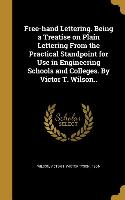 Free-hand Lettering. Being a Treatise on Plain Lettering From the Practical Standpoint for Use in Engineering Schools and Colleges. By Victor T. Wilso