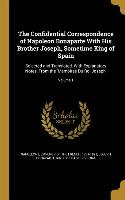 The Confidential Correspondence of Napoleon Bonaparte With His Brother Joseph, Sometime King of Spain: Selected and Translated, With Explanatory Notes