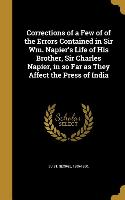 Corrections of a Few of of the Errors Contained in Sir Wm. Napier's Life of His Brother, Sir Charles Napier, in so Far as They Affect the Press of Ind