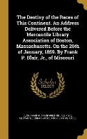 The Destiny of the Races of This Continent. An Address Delivered Before the Mercantile Library Association of Boston, Massachusetts. On the 26th of Ja