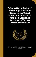 Colonization. A Notice of Victor Hugo's Views of Slavery in the United States, in a Letter From John H. B. Latrobe, of Baltimore, to Thomas Suffern, o