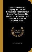 Female Heroism, a Tragedy. In Five Acts. Founded on Revolutionary Events That Occurred in France, in the Summer and Autumn of 1793. By Matthew West