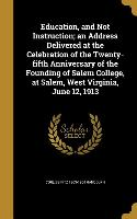 Education, and Not Instruction, an Address Delivered at the Celebration of the Twenty-fifth Anniversary of the Founding of Salem College, at Salem, We