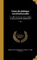 Cours de politique constitutionnelle: Ou, Collection des ouvrages publiés sur le gouvernement représentatif, Tome 1
