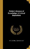 Fichte's Science of Knowledge. A Critical Exposition