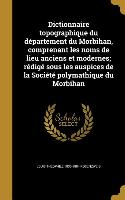 Dictionnaire topographique du département du Morbihan, comprenant les noms de lieu anciens et modernes, rédigé sous les auspices de la Société polymat