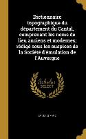 Dictionnaire topographique du département du Cantal, comprenant les noms de lieu anciens et modernes, rédigé sous les auspices de la Société d'émulati