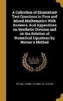 A Collection of Elementary Test Questions in Pure and Mixed Mathematics With Answers. And Appendices on Synthetic Division and on the Solution of Nume
