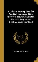 A Critical Inquiry Into the Scottish Language With the View of Illustrating the Rise and Progress of Civilisation in Scotland