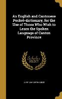 An English and Cantonese Pocket-dictionary, for the Use of Those Who Wish to Learn the Spoken Language of Canton Province