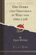 Die Opern und Oratorien in Wien von 1660-1708 (Classic Reprint)