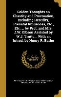 Golden Thoughts on Chastity and Procreation, Including Heredity, Prenatal Influences, Etc., Etc. ... by Prof. and Mrs. J.W. Gibson Assisted by W.J. Tr