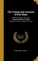 The Fouling and Corrosion of Iron Ships: Their Causes and Means of Prevention, With the Mode of Application to the Existing Iron-clads