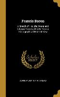 Francis Bacon: A Sketch of His Life, Works and Literary Friends, Chiefly From a Bibliographical Point of View