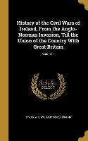 History of the Civil Wars of Ireland, From the Anglo-Norman Invasion, Till the Union of the Country With Great Britain, Volume 1