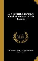 How to Teach Agriculture, a Book of Methods in This Subject