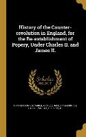 History of the Counter-revolution in England, for the Re-establishment of Popery, Under Charles II. and James II