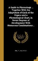 A Guide to Phrenology ... Together With the Adaptation of Each of the Organs and a Phrenological Chart, in Seven Degrees of Development With Numerous