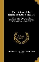 The History of the Rebellion in the Year 1715: With Original Papers, and the Characters of the Principal Noblemen and Gentlemen Concern'd in It