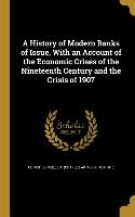 A History of Modern Banks of Issue, With an Account of the Economic Crises of the Nineteenth Century and the Crisis of 1907
