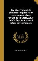 Les observations de plvsievrs singvlaritez et choses memorables, trouue&#769,es en Grece, Asie, Iude&#769,e, Egypte, Arabie, & autres pays estranges