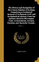 The History and Antiquities of the County Palatine of Durham, Comprising a Condensed Account of Its Natural, Civil, and Ecclesiastical History, From t