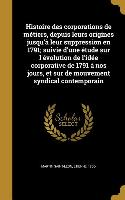 Histoire des corporations de métiers, depuis leurs origines jusqu'à leur suppression en 1791, suivie d'une étude sur l'évolution de l'idée corporative