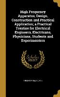High Frequency Apparatus, Design, Construction and Practical Application, a Practical Treatise for Electrical Engineers, Electricans, Physicians, Stud
