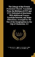 The Liturgy of the French Protestant Church, Translated From the Editions of 1737 and 1772, Published at Neuchatel, With Additional Prayers Carefully