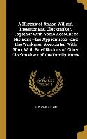 A History of Simon Willard, Inventor and Clockmaker, Together With Some Account of His Sons--his Apprentices--and the Workmen Associated With Him, Wit