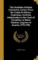 The Guardian of Marie Antoinette, Letters From the Comte De Mercy-Argenteau, Austrian Ambassador to the Court of Versailles, to Marie Thérèse, Empress