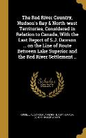 The Red River Country, Hudson's Bay & North-west Territories, Considered in Relation to Canada, With the Last Report of S.J. Dawson ... on the Line of