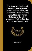 The Hog, His Origin and Varieties, Management With a View to Profit, and Treatment Under Disease, Also, Plain Directions Relative to the Most Approved