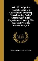 Priscilla Helps for Housekeepers ... a Collection of Everyday Housekeeping helps Garnered From the Experience of Nearly 500 Practical Priscilla Housew
