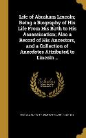 Life of Abraham Lincoln, Being a Biography of His Life From His Birth to His Assassination, Also a Record of His Ancestors, and a Collection of Anecdo